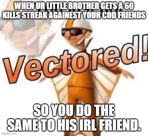 You just got vectored | WHEN UR LITTLE BROTHER GETS A 60 KILLS STREAK AGAINEST YOUR COD FRIENDS; SO YOU DO THE SAME TO HIS IRL FRIEND. | image tagged in you just got vectored,funny memes,memes,dankmemes,why are you reading this,dank memes | made w/ Imgflip meme maker