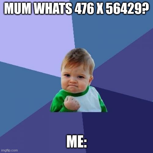 Mummy maths | MUM WHATS 476 X 56429? ME: | image tagged in memes,success kid | made w/ Imgflip meme maker
