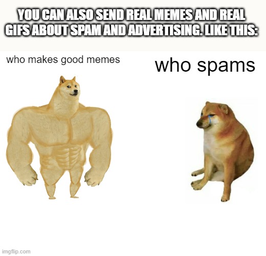 memes allowed | YOU CAN ALSO SEND REAL MEMES AND REAL GIFS ABOUT SPAM AND ADVERTISING. LIKE THIS:; who makes good memes; who spams | image tagged in memes,buff doge vs cheems | made w/ Imgflip meme maker