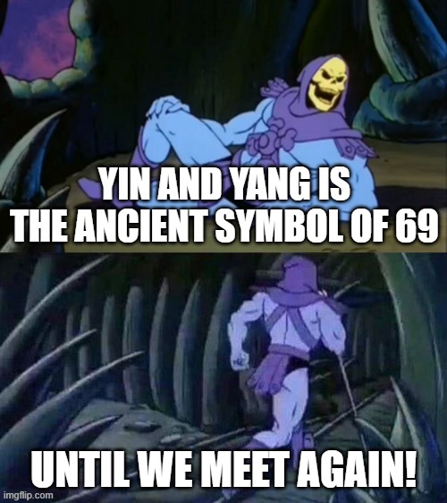 Ancient 69 | YIN AND YANG IS THE ANCIENT SYMBOL OF 69; UNTIL WE MEET AGAIN! | image tagged in skeletor disturbing facts,nice,69,social,credit | made w/ Imgflip meme maker