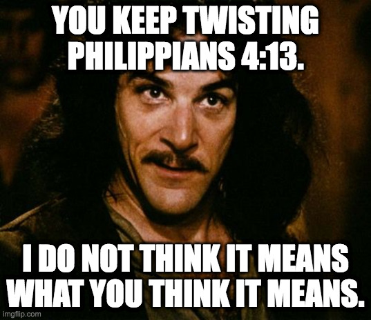 You keep using that word | YOU KEEP TWISTING PHILIPPIANS 4:13. I DO NOT THINK IT MEANS WHAT YOU THINK IT MEANS. | image tagged in you keep using that word | made w/ Imgflip meme maker