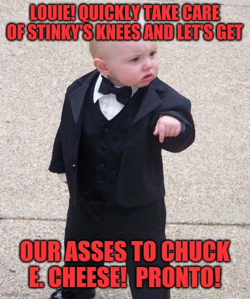 Chuck E. Cheese | LOUIE! QUICKLY TAKE CARE OF STINKY'S KNEES AND LET'S GET; OUR ASSES TO CHUCK E. CHEESE!  PRONTO! | image tagged in memes,baby godfather,louie,knees,hit | made w/ Imgflip meme maker