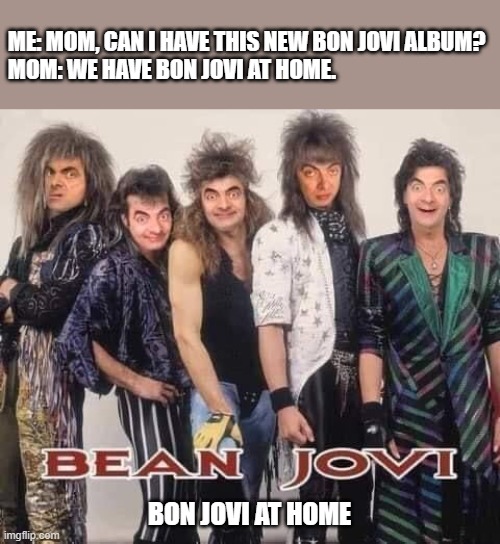 bon jovi | ME: MOM, CAN I HAVE THIS NEW BON JOVI ALBUM?
MOM: WE HAVE BON JOVI AT HOME. BON JOVI AT HOME | image tagged in bon jovi | made w/ Imgflip meme maker