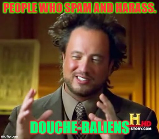 PEOPLE WHO SPAM AND HARASS. DOUCHE-BALIENS | image tagged in memes,ancient aliens | made w/ Imgflip meme maker