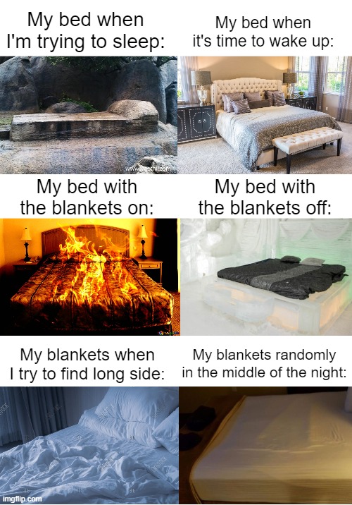 The most relateable meme EVER!!! (5 years on internet special) | My bed when it's time to wake up:; My bed when I'm trying to sleep:; My bed with the blankets on:; My bed with the blankets off:; My blankets randomly in the middle of the night:; My blankets when I try to find long side: | image tagged in memes,funny,relateable,me irl | made w/ Imgflip meme maker