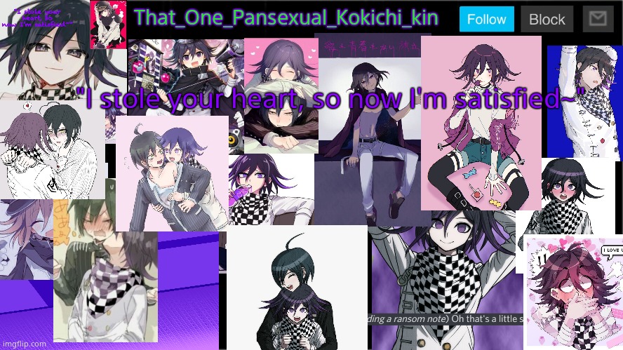 That_One_Pansexual_Kokichi_kin Template | That_One_Pansexual_Kokichi_kin; "I stole your heart, so now I'm satisfied~" | made w/ Imgflip meme maker