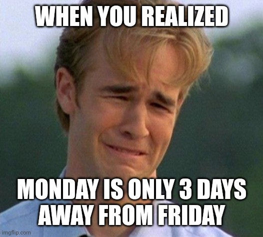 There's no hope... | WHEN YOU REALIZED; MONDAY IS ONLY 3 DAYS     AWAY FROM FRIDAY | image tagged in friday,monday,crying | made w/ Imgflip meme maker