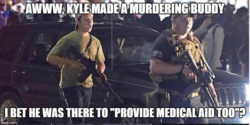 Rittenkiller's buddy | AWWW, KYLE MADE A MURDERING BUDDY; I BET HE WAS THERE TO "PROVIDE MEDICAL AID TOO"? | image tagged in rittenkiller's buddy | made w/ Imgflip meme maker