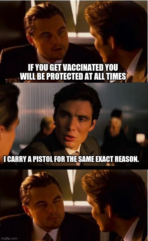 But I am protected at all times | IF YOU GET VACCINATED YOU WILL BE PROTECTED AT ALL TIMES; I CARRY A PISTOL FOR THE SAME EXACT REASON. | image tagged in inception,2nd amendment,protect your own,self defense,trust the science,no vaccine needed | made w/ Imgflip meme maker
