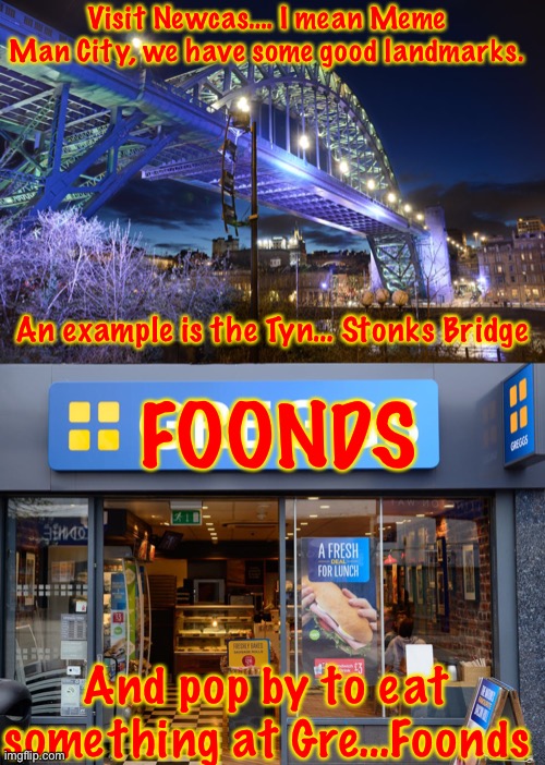 Visit Newcas…. I mean Meme Man City, we have some good landmarks. An example is the Tyn… Stonks Bridge; FOONDS; And pop by to eat something at Gre…Foonds | made w/ Imgflip meme maker
