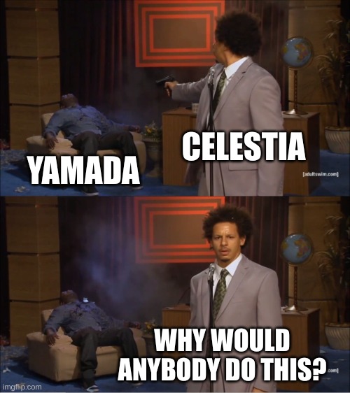 Who Killed Hannibal | CELESTIA; YAMADA; WHY WOULD ANYBODY DO THIS? | image tagged in memes,who killed hannibal | made w/ Imgflip meme maker