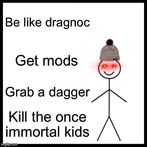 Be Like Bill Meme | Be like dragnoc; Get mods; Grab a dagger; Kill the once immortal kids | image tagged in memes,be like bill | made w/ Imgflip meme maker