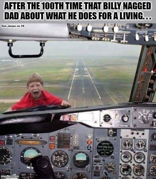 DADDDDDDY! | AFTER THE 100TH TIME THAT BILLY NAGGED DAD ABOUT WHAT HE DOES FOR A LIVING. . . Ron Jensen on FB | image tagged in airplane,airplane what is it,airplane i take it black,kids,look son | made w/ Imgflip meme maker