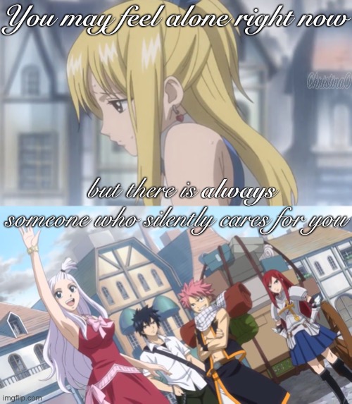 Fairy Tail Not Alone | You may feel alone right now; but there is          
someone who silently cares for you; always | image tagged in quotes,depression sadness hurt pain anxiety,fairy tail,friends,alone,wholesome | made w/ Imgflip meme maker