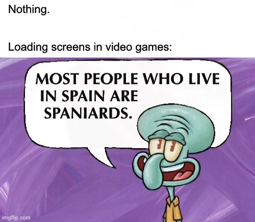 loading… | Nothing. Loading screens in video games:; MOST PEOPLE WHO LIVE
 IN SPAIN ARE
  SPANIARDS. | image tagged in funny,memes,video games,fun facts with squidward,gaming,you don't say | made w/ Imgflip meme maker
