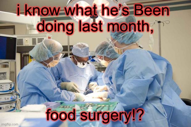 want a fruit surgery episode? | i know what he’s Been 
doing last month, food surgery!? | image tagged in surgery,food,sus,emergency | made w/ Imgflip meme maker