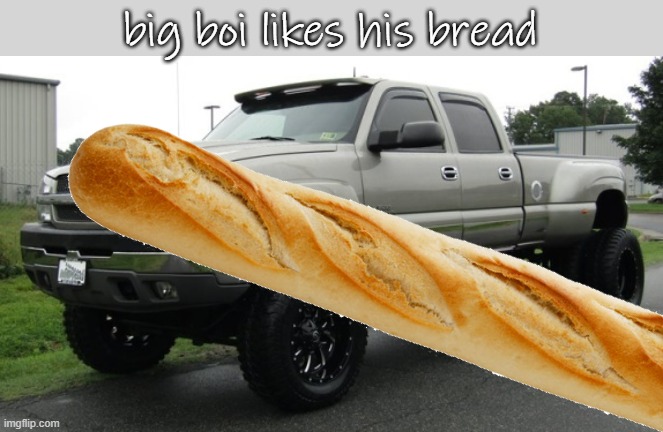 me when bread exist | big boi likes his bread | image tagged in 06_silverado full body reveal or something ik it'sa me | made w/ Imgflip meme maker