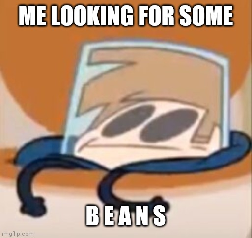 Just want some B E A N S | ME LOOKING FOR SOME; B E A N S | image tagged in eddsworld meme,beans,tom,cursed image | made w/ Imgflip meme maker