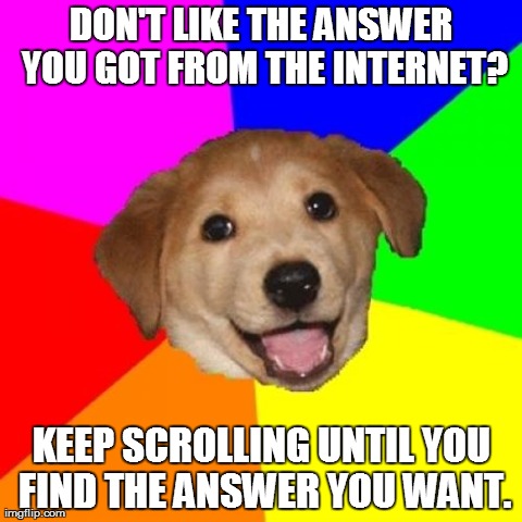 Don't let the facts get in the way of YOUR opinion! | DON'T LIKE THE ANSWER YOU GOT FROM THE INTERNET? KEEP SCROLLING UNTIL YOU FIND THE ANSWER YOU WANT. | image tagged in memes,advice dog | made w/ Imgflip meme maker