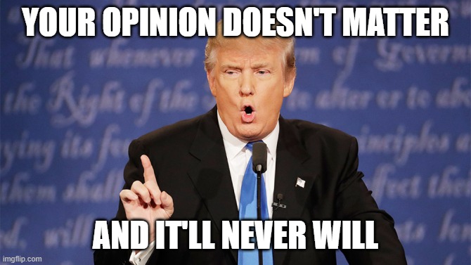 your opinion doesn't matter | YOUR OPINION DOESN'T MATTER; AND IT'LL NEVER WILL | image tagged in donald trump wrong | made w/ Imgflip meme maker