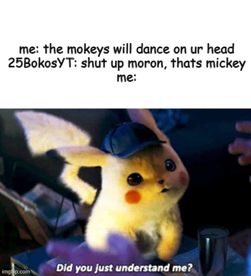 EVERYONE, Iyradachikorita is a horrible person. always downvote her memes in this stream. | me: the mokeys will dance on ur head
25BokosYT: shut up moron, thats mickey
me: | image tagged in did you just understand me | made w/ Imgflip meme maker