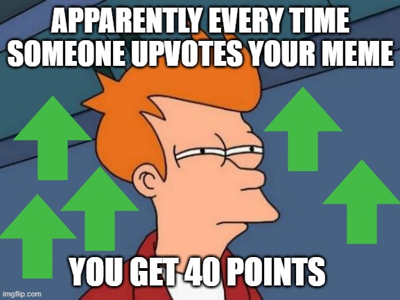 it does | APPARENTLY EVERY TIME SOMEONE UPVOTES YOUR MEME; YOU GET 40 POINTS | image tagged in memes,futurama fry | made w/ Imgflip meme maker