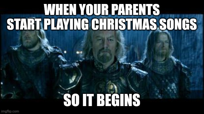 so it begins | WHEN YOUR PARENTS START PLAYING CHRISTMAS SONGS; SO IT BEGINS | image tagged in so it begins | made w/ Imgflip meme maker