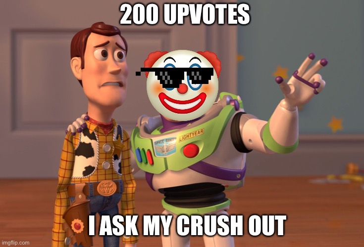 Upvote | 200 UPVOTES; I ASK MY CRUSH OUT | image tagged in memes,x x everywhere | made w/ Imgflip meme maker