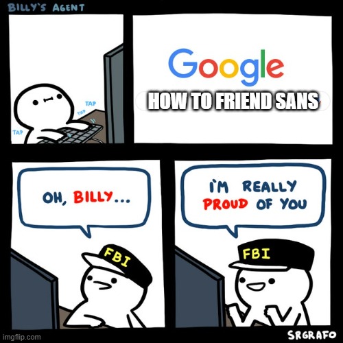 a hard battel it is | HOW TO FRIEND SANS | image tagged in billy's fbi agent | made w/ Imgflip meme maker