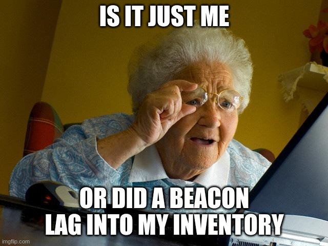 Lag | IS IT JUST ME; OR DID A BEACON LAG INTO MY INVENTORY | image tagged in memes,grandma finds the internet | made w/ Imgflip meme maker