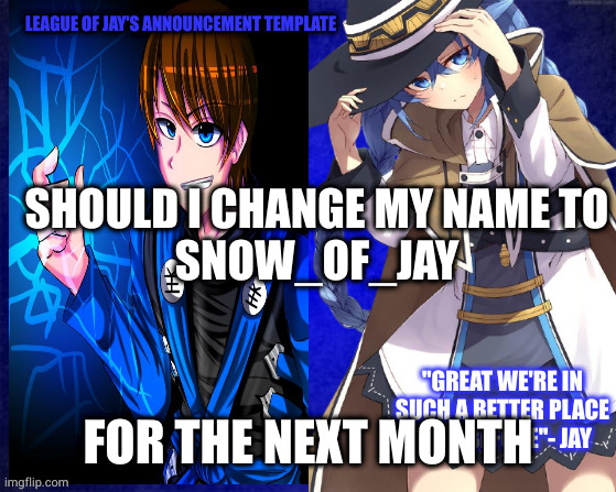 league of jay | SHOULD I CHANGE MY NAME TO
SNOW_OF_JAY; FOR THE NEXT MONTH | image tagged in league of jay | made w/ Imgflip meme maker
