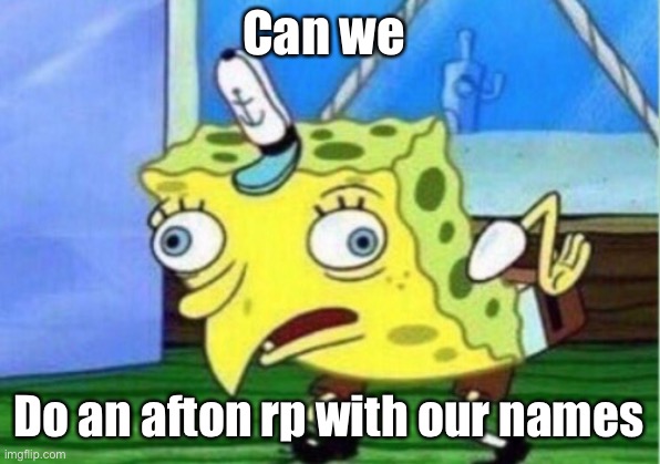 Rp-role play, what your name is, is the character your role playing as so I’d be mike | Can we; Do an afton rp with our names | image tagged in memes,mocking spongebob | made w/ Imgflip meme maker