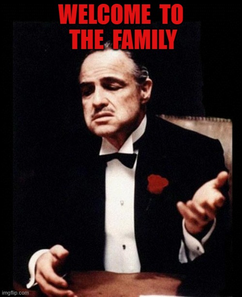 welcome to the family | WELCOME  TO  THE  FAMILY | image tagged in godfather | made w/ Imgflip meme maker