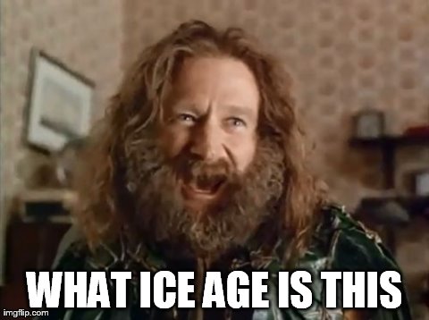 What Year Is It | WHAT ICE AGE IS THIS | image tagged in memes,what year is it,AdviceAnimals | made w/ Imgflip meme maker