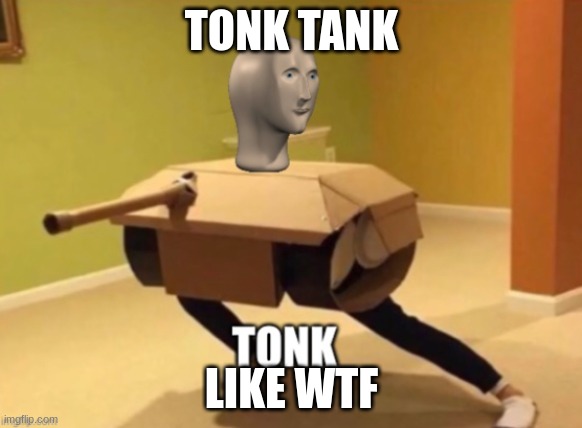 Tonk | TONK TANK; LIKE WTF | image tagged in tonk | made w/ Imgflip meme maker