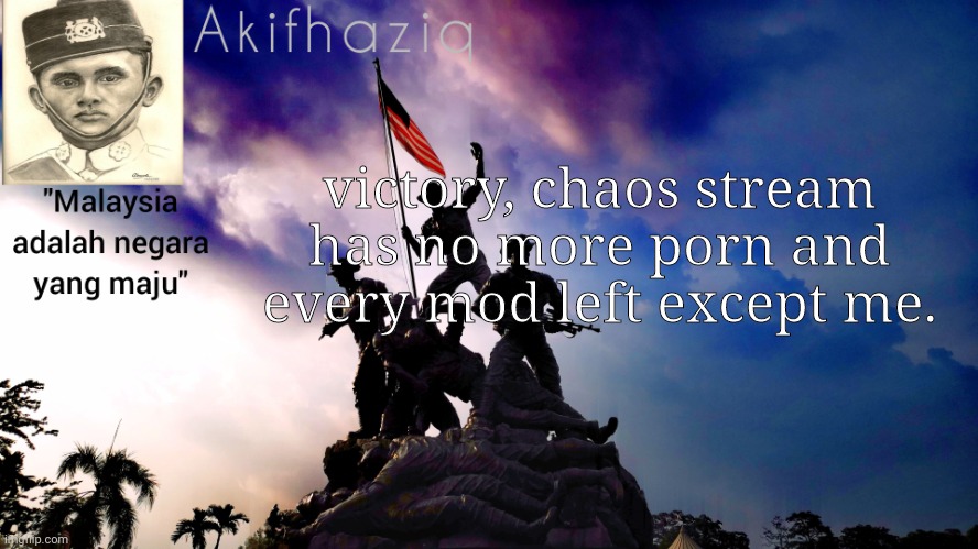now i have almost every control of this stream. | victory, chaos stream has no more porn and every mod left except me. | image tagged in akifhaziq malaysia template | made w/ Imgflip meme maker