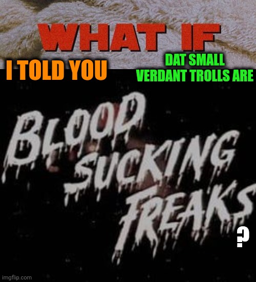 ? DAT SMALL VERDANT TROLLS ARE I TOLD YOU | made w/ Imgflip meme maker