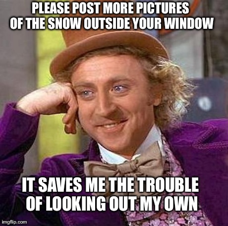 It's snowing? Thanks for sharing, I hadn't noticed | PLEASE POST MORE PICTURES OF THE SNOW OUTSIDE YOUR WINDOW IT SAVES ME THE TROUBLE OF LOOKING OUT MY OWN | image tagged in memes,creepy condescending wonka,snow,facebook,blizzard,thanks | made w/ Imgflip meme maker