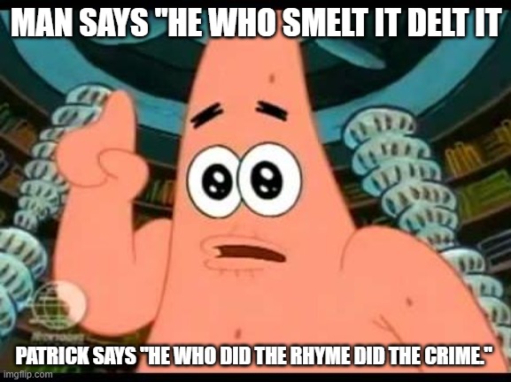 Patrick Says | MAN SAYS "HE WHO SMELT IT DELT IT; PATRICK SAYS "HE WHO DID THE RHYME DID THE CRIME." | image tagged in memes,patrick says | made w/ Imgflip meme maker