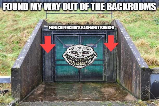 Note to self: DON'T NOCLIP. | FOUND MY WAY OUT OF THE BACKROOMS; FRENCHPENGUIN'S BASEMENT BUNKER | image tagged in bunker birthday | made w/ Imgflip meme maker
