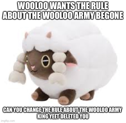 Wooloo is a good sheep | WOOLOO WANTS THE RULE ABOUT THE WOOLOO ARMY BEGONE; CAN YOU CHANGE THE RULE ABOUT THE WOOLOO ARMY 
KING YEET DELETED YOU | image tagged in wooloo | made w/ Imgflip meme maker