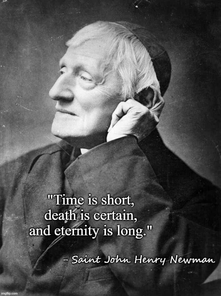 St. Newman Time is Short | "Time is short, death is certain, and eternity is long."; - Saint John Henry Newman | image tagged in saint,newman,time,death | made w/ Imgflip meme maker
