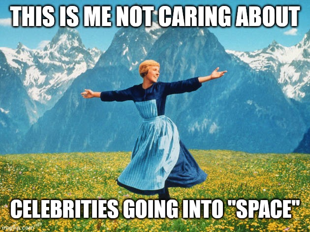 Celebrities in space | THIS IS ME NOT CARING ABOUT; CELEBRITIES GOING INTO "SPACE" | image tagged in sound of music | made w/ Imgflip meme maker