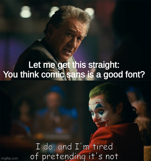 I also changed my username! | Let me get this straight: You think comic sans is a good font? I do, and I'm tired of pretending it's not | image tagged in i'm tired of pretending it's not,comic sans | made w/ Imgflip meme maker
