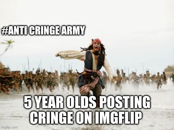 Well why not start young :) | #ANTI CRINGE ARMY; 5 YEAR OLDS POSTING CRINGE ON IMGFLIP | image tagged in memes,jack sparrow being chased | made w/ Imgflip meme maker