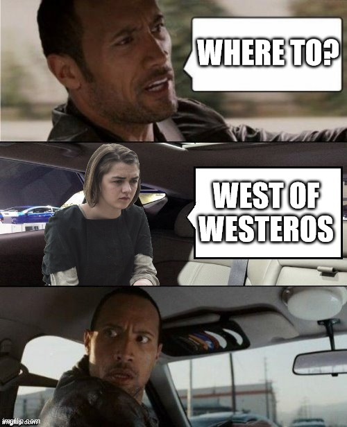 The Rock driving Arya | WHERE TO? WEST OF WESTEROS | image tagged in the rock driving blank 2,arya stark,game of thrones | made w/ Imgflip meme maker
