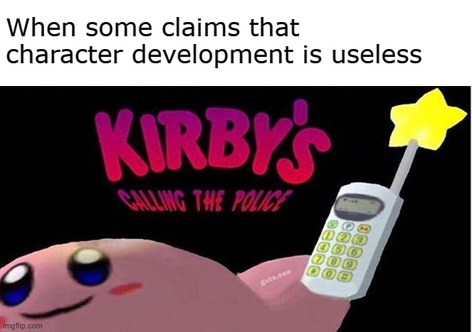 Ignorance resolves nothing | When some claims that character development is useless | image tagged in kirby's calling the police,kirby,nintendo,phone,character development | made w/ Imgflip meme maker