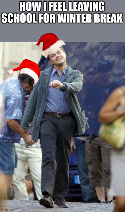 I won't see school until next year | HOW I FEEL LEAVING SCHOOL FOR WINTER BREAK | image tagged in dicaprio walking,merry christmas,happy holidays,school,memes,relatable memes | made w/ Imgflip meme maker