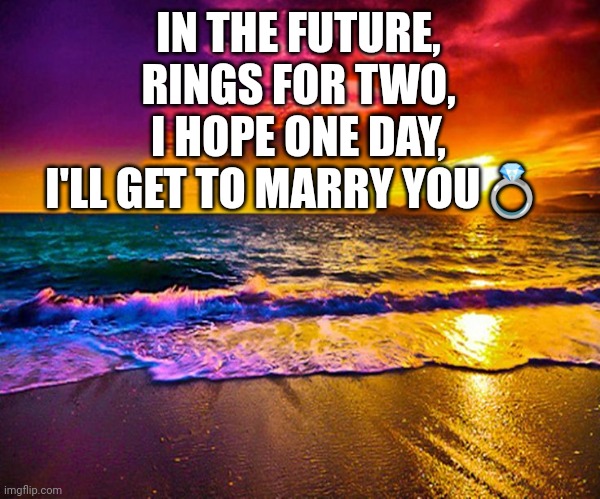Love you | IN THE FUTURE,
RINGS FOR TWO,
I HOPE ONE DAY,
I'LL GET TO MARRY YOU💍 | image tagged in beautiful sunset | made w/ Imgflip meme maker
