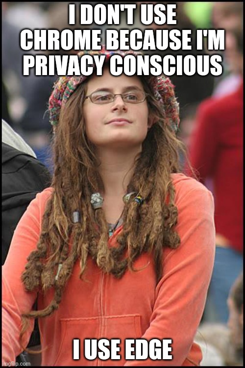 College Liberal Meme | I DON'T USE CHROME BECAUSE I'M PRIVACY CONSCIOUS; I USE EDGE | image tagged in memes,college liberal,microsoft,google,privacy,chrome | made w/ Imgflip meme maker